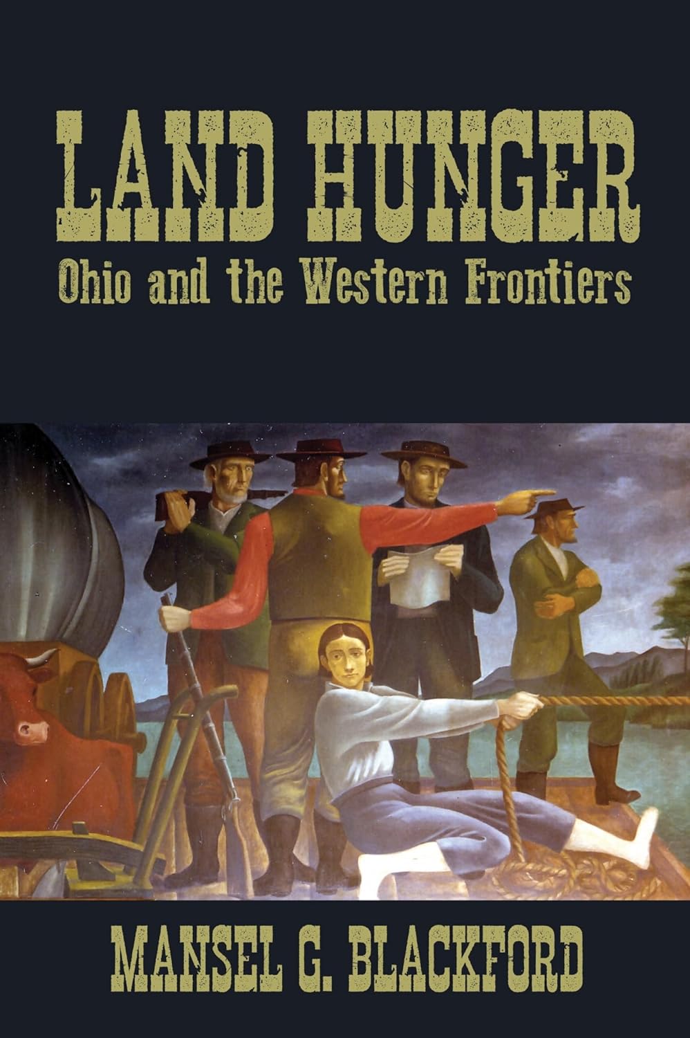 Book cover for Mansel G. Blackford, “Land Hunger: Ohio and the Western Frontiers.” Mural-style scene with settlers beside an ox and covered wagon; a woman grips a rope on a raft while a man points west.
