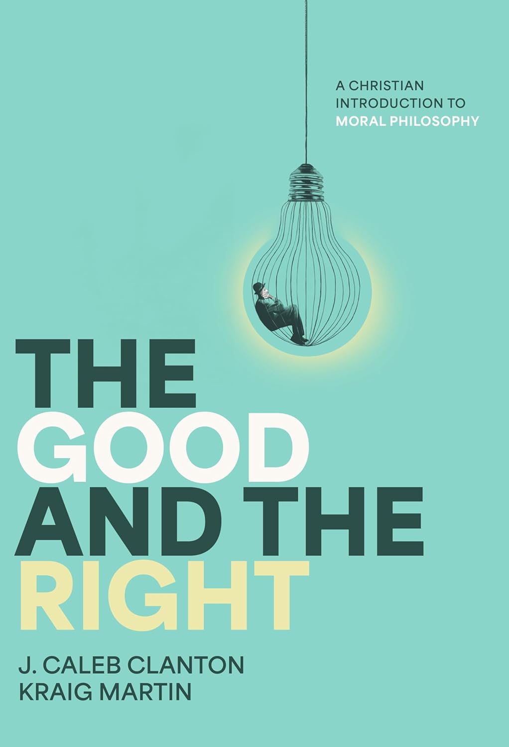 Book cover for J. Caleb Clanton and Kraig Martin, “The Good and the Right: A Christian Introduction to Moral Philosophy.” Teal cover with a hanging lightbulb enclosing a small seated figure; large stacked title.