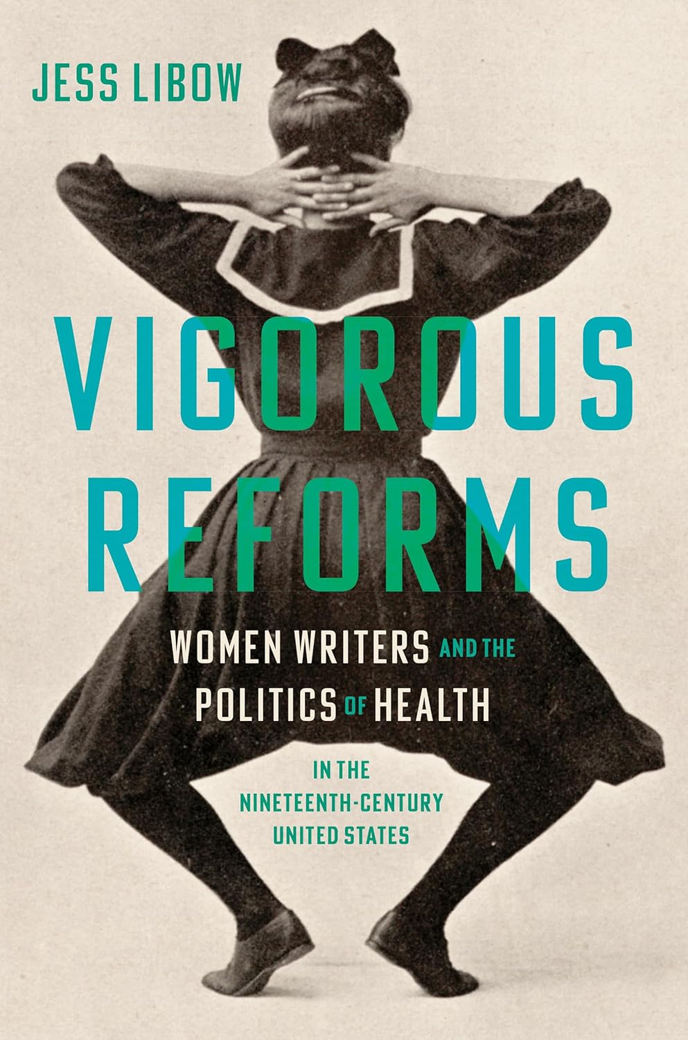 Book cover for Jess Libow, “Vigorous Reforms: Women Writers and the Politics of Health in the Nineteenth-Century United States.” Sepia photograph of a woman exercising with hands behind head; teal title text.