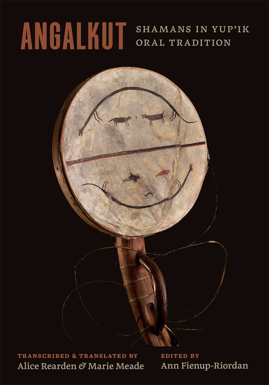 Cover of Angalkut: Shamans in Yup’ik Oral Tradition, transcribed and translated by Alice Rearden and Marie Meade, edited by Ann Fienup-Riordan