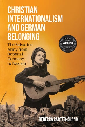 Christian Internationalism and German Belonging: The Salvation Army from Imperial Germany to Nazism by Rebecca Carter-Chand