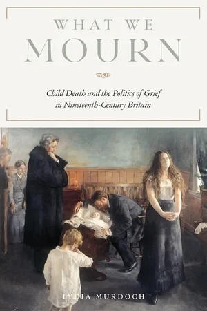 Cover of What We Mourn: Child Death and the Politics of Grief in Nineteenth-Century Britain by Lydia Murdoch