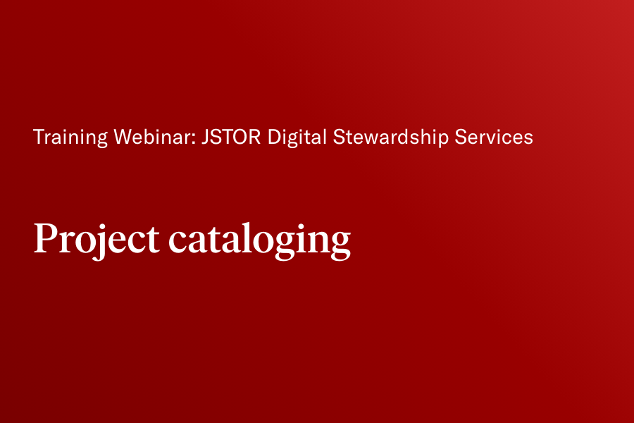 JSTOR Digital Stewardship Services training: Project cataloging 