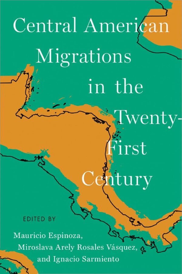 Illustrated map-style cover in green and orange showing Central America and southern Mexico, with the title “Central American Migrations in the Twenty-First Century” and editors’ names in white text.