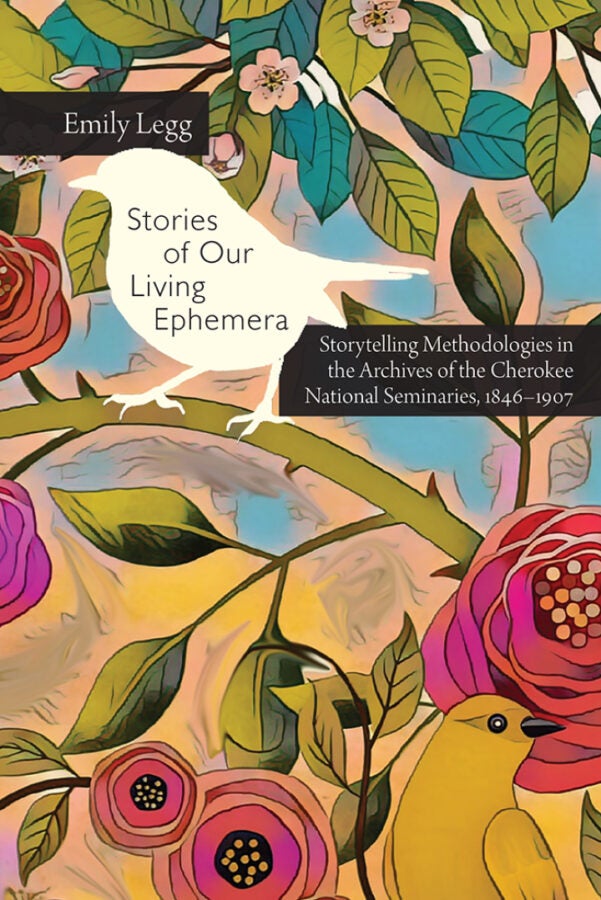 Illustrated cover featuring colorful flowers and leaves with a white bird in the center, overlaid with the title “Stories of Our Living Ephemera” and a subtitle about Cherokee National Seminaries.
